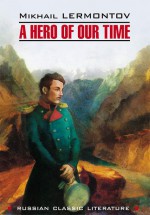 A Hero of our time / Герой нашего времени. Книга для чтения на английском языке