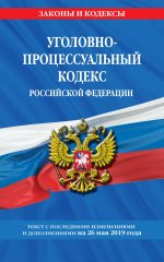 Уголовно-процессуальный кодекс Российской Федерации: текст с посл. изм. и доп. на 26 мая 2019 г