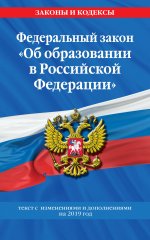 Федеральный закон "Об образовании в Российской Федерации": текст с изм. и доп. на 2019 год