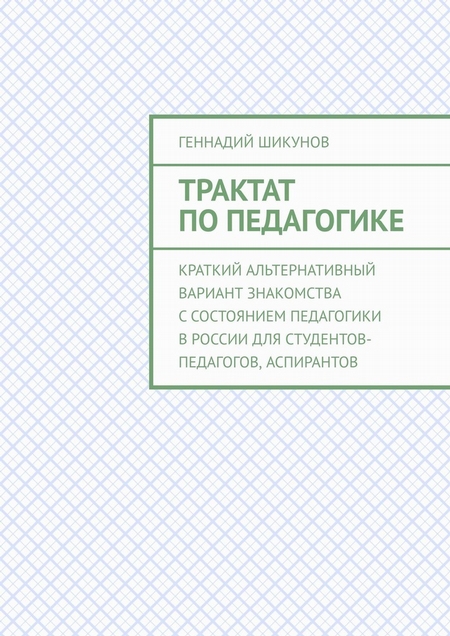 Трактат по педагогике. Краткий альтернативный вариант знакомства с состоянием педагогики в России для студентов-педагогов, аспирантов