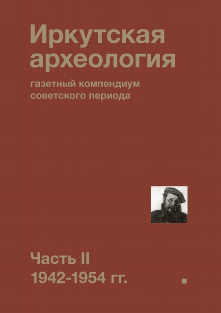 Иркутская археология: газетный компендиум советского периода. Часть II. 1942-1954 гг