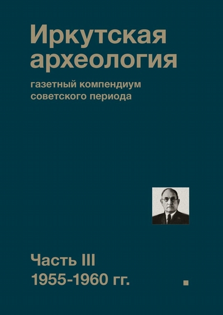 Иркутская археология: газетный компендиум советского периода. Часть III. 1955-1960 гг