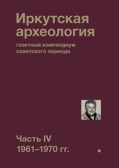 Иркутская археология: газетный компендиум советского периода. Часть IV. 1961-1970 гг