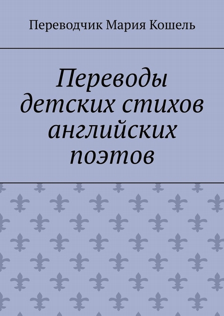 Переводы детских стихов английских поэтов. Переводчик Мария Кошель