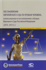 Постановления Европейского Суда по правам человека, использованные в постановлениях и обзорах Верховного Суда Российской Федерации (2010–2015 гг.): Учебно-практическое пособие