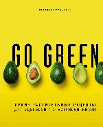 Go green. Яркие растительные рецепты для здоровой и счастливой жизни