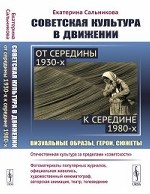 Советская культура в движении: от середины 1930-х к середине 1980-х. Визуальные образы, герои, сюжеты. Изучение процесса движения отечественной культуры за пределы " советскости"