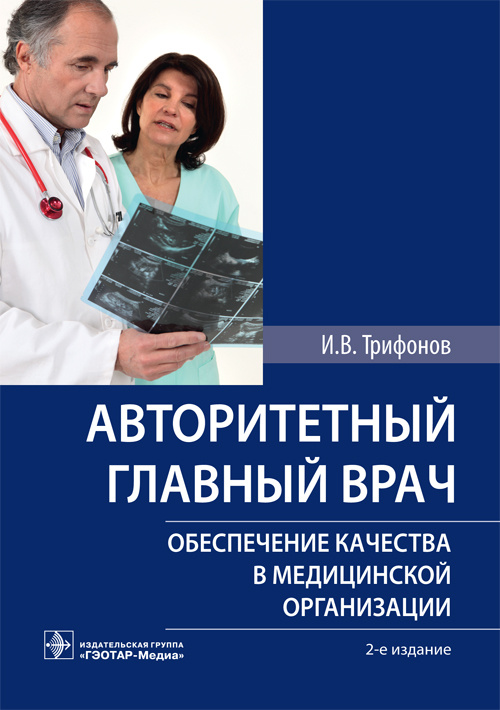 Авторитетный главный врач : обеспечение качества в медицинской организации / И. В. Трифонов. — 2-е изд. — М. : ГЭОТАР-Медиа, 2019. — 80 с