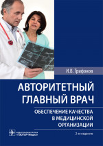 Авторитетный главный врач : обеспечение качества в медицинской организации / И. В. Трифонов. — 2-е изд. — М. : ГЭОТАР-Медиа, 2019. — 80 с