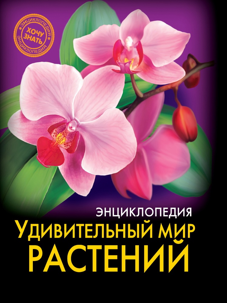 ЭНЦИКЛОПЕДИЯ. ХОЧУ ЗНАТЬ. УДИВИТЕЛЬНЫЙ МИР РАСТЕНИЙ