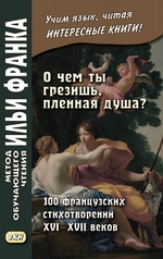 «О чем ты грезишь, пленная душа?» 100 французских стихотворений XVI–XVII веков