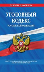 Уголовный кодекс Российской Федерации: текст с изм. и доп. на на 30 июня 2019 г