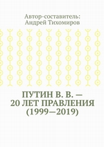 Путин В. В. – 20 лет правления (1999—2019). Некоторые данные из Летописи России