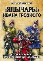 Янычары» Ивана Грозного: стрелецкое войско во 2-й половине XVI – начале XVII вв