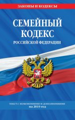 Семейный кодекс Российской Федерации: текст с посл. изм. и доп. на 2019 г