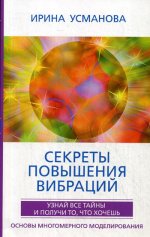 Секреты повышения вибраций. Основы многомерного моделирования. Узнай все тайны и получи то, что хоче