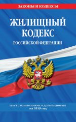 Жилищный кодекс Российской Федерации: текст с изм. и доп. на 2019 г