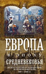 Европа в эпоху Средневековья. Десять столетий от падения Рима до религиозных войн. 500—1500 гг