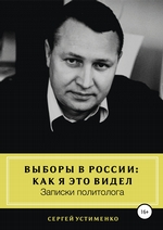 Выборы в России: как я это видел. Записки политолога