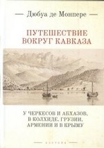 Путешествие вокруг Кавказа: у черкесов и абхазов, в Колхиде, Грузии, Армении и в Крыму