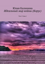 Идеальный мир войны (Корус). Том I. Глава 1