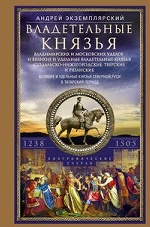 Владетельные князья Владимирских и Московских уделов и великие и удельные владетельные князья Суздальско­Нижегородские, Тверские и Рязанские. Великие и удельные князья Северной Руси в татарский период с 1238 по 1505 г. Биографические очерки по первои