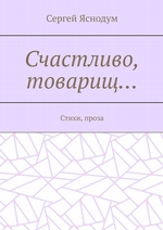 Счастливо, товарищ… Стихи, проза