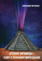 Древние пирамиды - ключ к познанию мироздания. 2-е изд