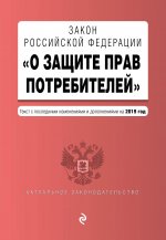 Закон РФ "О защите прав потребителей". Текст с самыми посл. изм. и доп. на 2019 год