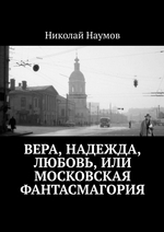 Вера, Надежда, Любовь, или Московская фантасмагория