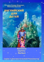 Английский для детей. Времена группы Perfect. Серия © Лингвистический Реаниматор