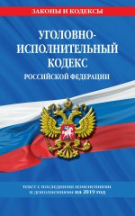 Уголовно-исполнительный кодекс Российской Федерации: текст с самыми посл. изм. и доп. на 2019 год