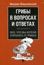 Михаил Вишневский: Грибы в вопросах и ответах. Все, что вы хотели спросить о грибах