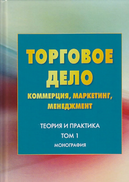 Торговое дело. Коммерция, маркетинг, менеджмент. Теория и практика. Том 1