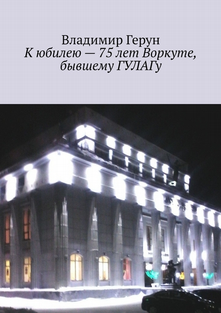 К юбилею – 75 лет Воркуте, бывшему ГУЛАГу