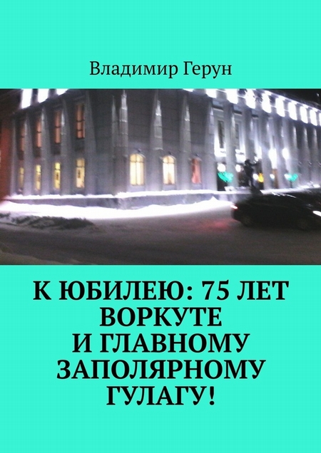 К юбилею: 75 лет Воркуте и главному заполярному ГУЛАГу!