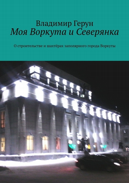 Моя Воркута и Северянка. О строительстве и шахтёрах заполярного города Воркуты