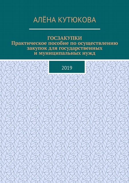 ГОСЗАКУПКИ. Практическое пособие по осуществлению закупок для государственных и муниципальных нужд. 2019