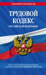 Трудовой кодекс Российской Федерации: текст с посл. изм. и доп. на 3 февраля 2019 г