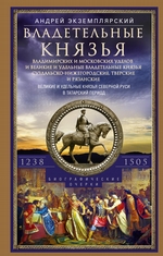 Владетельные князья Владимирских и Московских уделов и великие и удельные владетельные князья Суздальско-Нижегородские, Тверские и Рязанские. Великие и удельные князья Северной Руси в татарский период с 1238 по 1505 г