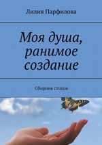 Моя душа, ранимое создание. Сборник стихов