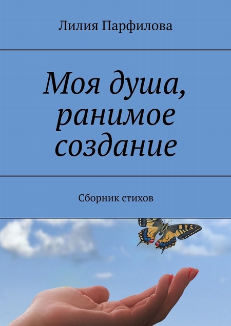 Моя душа, ранимое создание. Сборник стихов