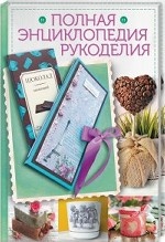 Полная энциклопедия рукоделия