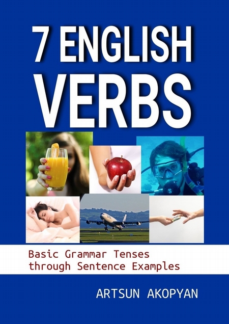 7 English Verbs. Basic Grammar Tenses through Sentence Examples