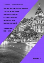 Неадаптированные упражнения на перевод с русского языка на испанский. Уровни B2 – C2. Книга 2