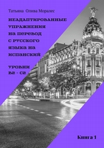 Неадаптированные упражнения на перевод с русского языка на испанский. Уровень В2 – С2. Книга 1