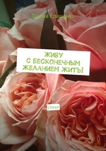 Живу с бесконечным желанием жить! Стихи
