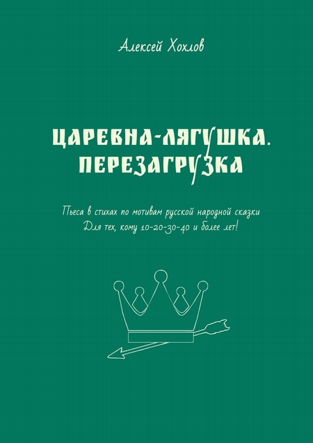 Царевна-лягушка. Перезагрузка. Пьеса в стихах по мотивам русской народной сказки. Для тех, кому 10-20-30-40 и более лет