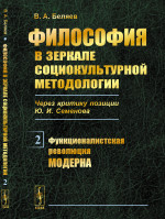 ФИЛОСОФИЯ в зеркале социокультурной методологии (через КРИТИКУ позиции Ю.И.СЕМЕНОВА). Книга 2: Функционалистская революция модерна. Кн.2