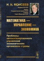 Математика — управление — экономика. Проблемы автоматизированного управления экономическим организмом страны